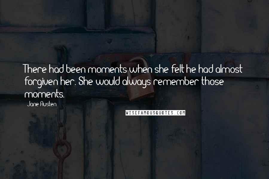 Jane Austen Quotes: There had been moments when she felt he had almost forgiven her. She would always remember those moments.