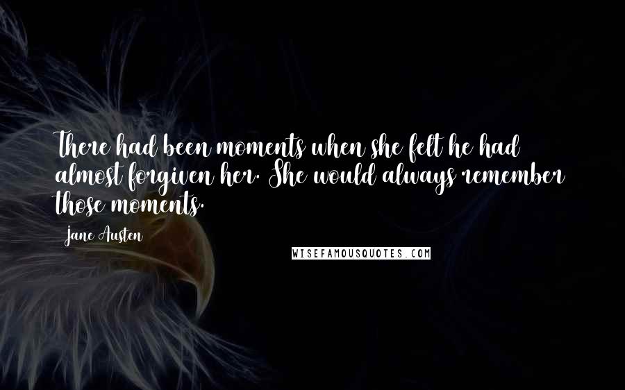 Jane Austen Quotes: There had been moments when she felt he had almost forgiven her. She would always remember those moments.