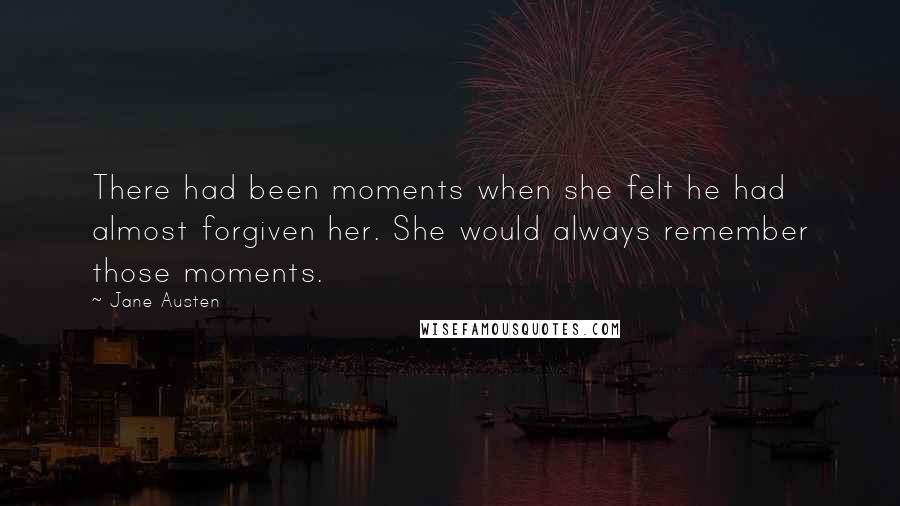 Jane Austen Quotes: There had been moments when she felt he had almost forgiven her. She would always remember those moments.