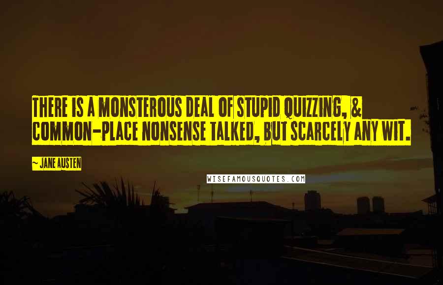 Jane Austen Quotes: There is a monsterous deal of stupid quizzing, & common-place nonsense talked, but scarcely any wit.
