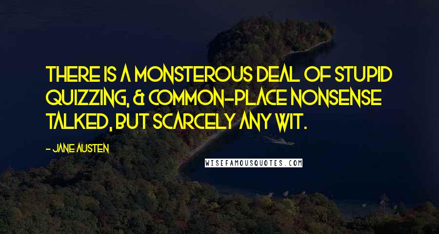 Jane Austen Quotes: There is a monsterous deal of stupid quizzing, & common-place nonsense talked, but scarcely any wit.