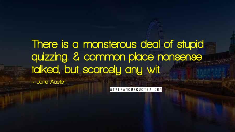 Jane Austen Quotes: There is a monsterous deal of stupid quizzing, & common-place nonsense talked, but scarcely any wit.