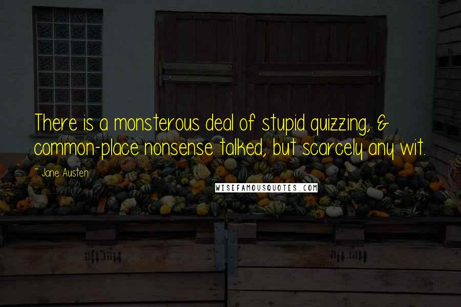 Jane Austen Quotes: There is a monsterous deal of stupid quizzing, & common-place nonsense talked, but scarcely any wit.