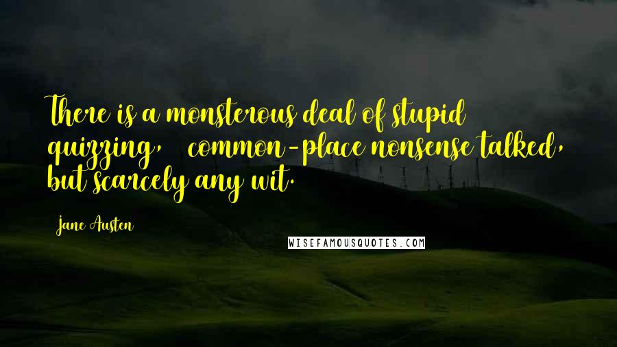 Jane Austen Quotes: There is a monsterous deal of stupid quizzing, & common-place nonsense talked, but scarcely any wit.