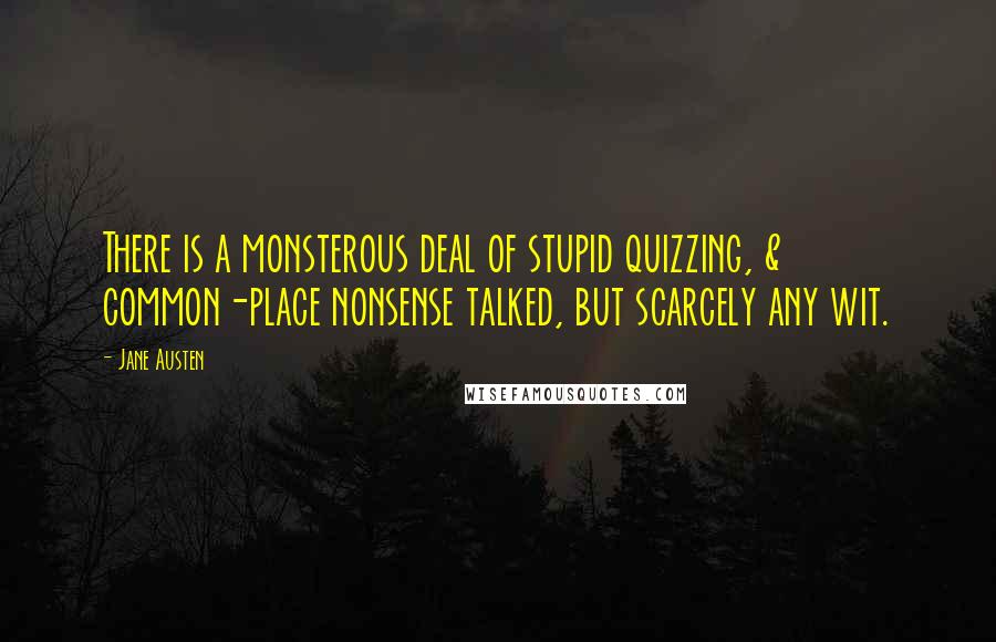 Jane Austen Quotes: There is a monsterous deal of stupid quizzing, & common-place nonsense talked, but scarcely any wit.