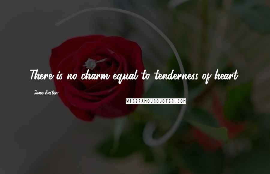 Jane Austen Quotes: There is no charm equal to tenderness of heart.