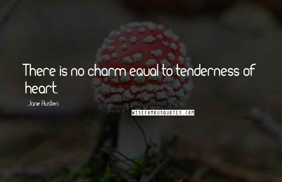 Jane Austen Quotes: There is no charm equal to tenderness of heart.