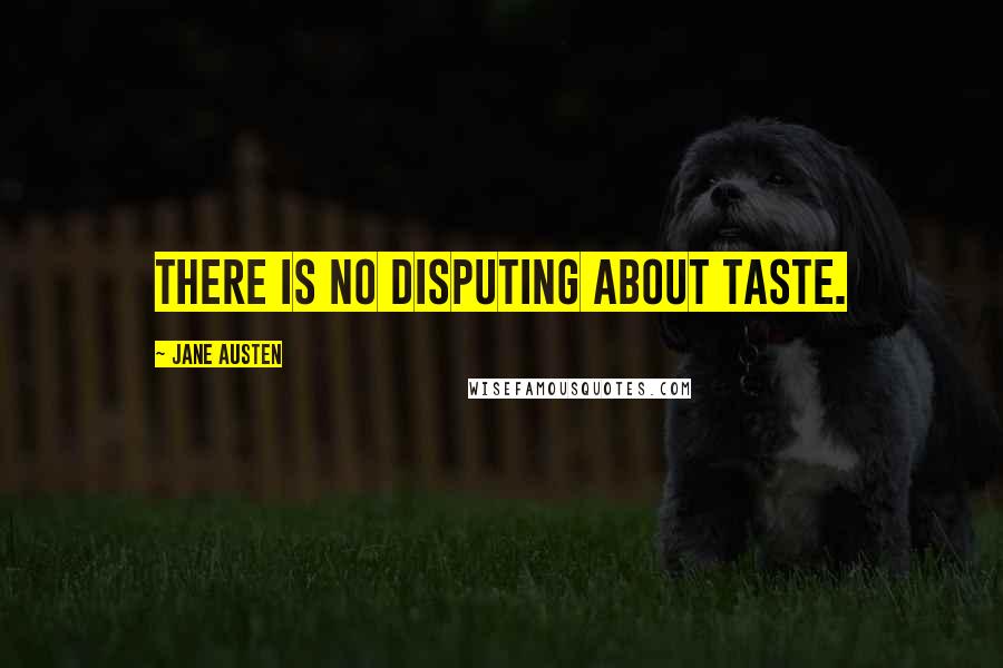 Jane Austen Quotes: There is no disputing about taste.