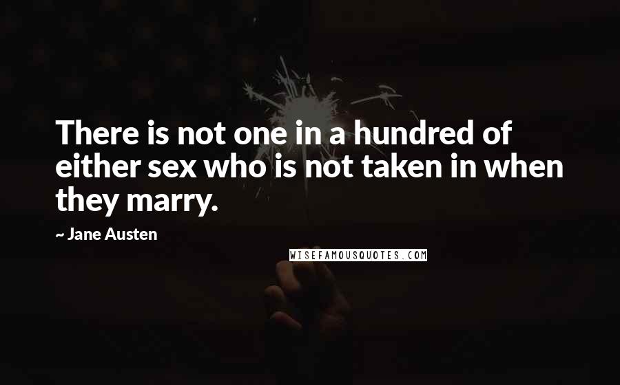 Jane Austen Quotes: There is not one in a hundred of either sex who is not taken in when they marry.