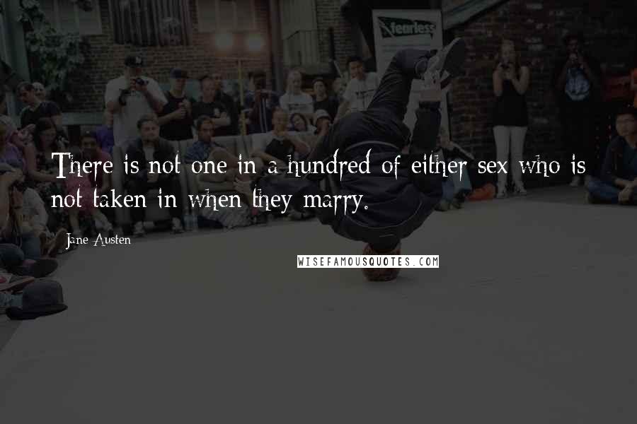 Jane Austen Quotes: There is not one in a hundred of either sex who is not taken in when they marry.