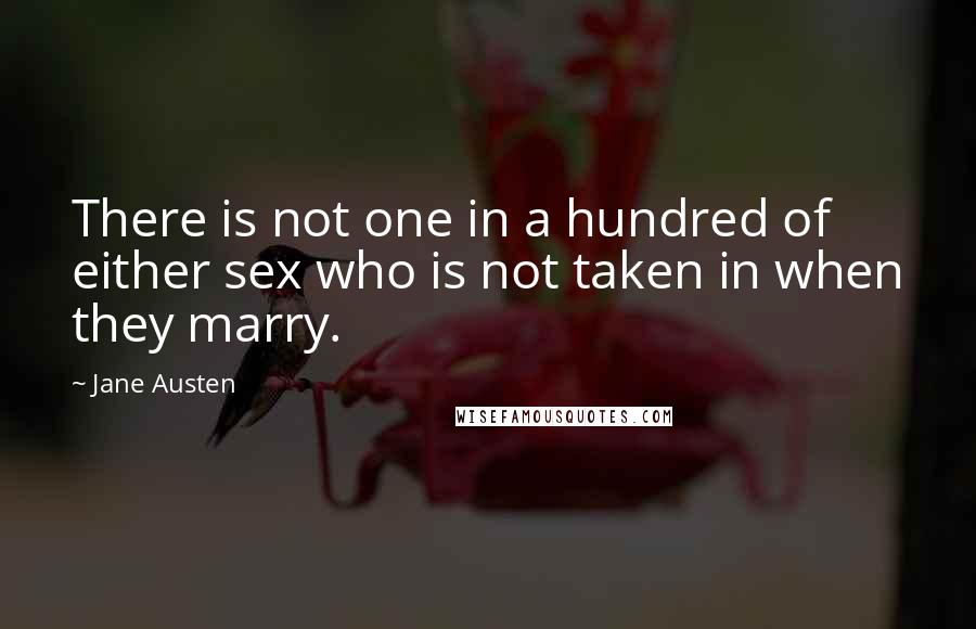 Jane Austen Quotes: There is not one in a hundred of either sex who is not taken in when they marry.