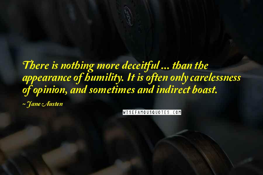 Jane Austen Quotes: There is nothing more deceitful ... than the appearance of humility. It is often only carelessness of opinion, and sometimes and indirect boast.