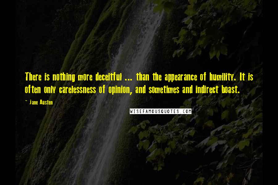 Jane Austen Quotes: There is nothing more deceitful ... than the appearance of humility. It is often only carelessness of opinion, and sometimes and indirect boast.