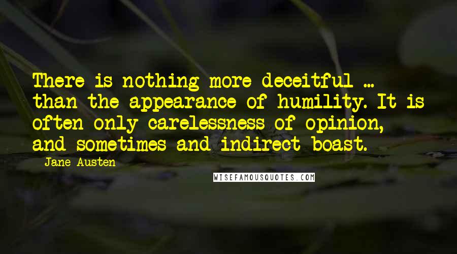 Jane Austen Quotes: There is nothing more deceitful ... than the appearance of humility. It is often only carelessness of opinion, and sometimes and indirect boast.