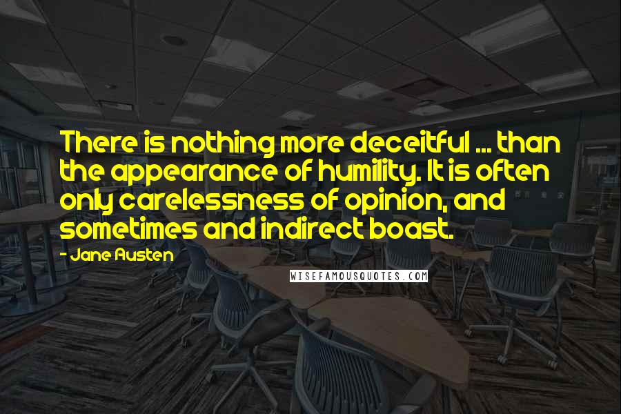 Jane Austen Quotes: There is nothing more deceitful ... than the appearance of humility. It is often only carelessness of opinion, and sometimes and indirect boast.