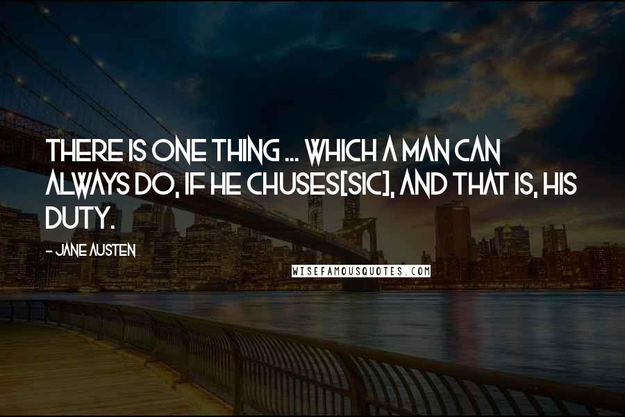 Jane Austen Quotes: There is one thing ... which a man can always do, if he chuses[sic], and that is, his duty.