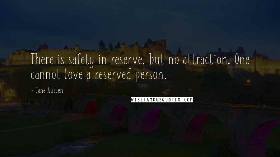 Jane Austen Quotes: There is safety in reserve, but no attraction. One cannot love a reserved person.