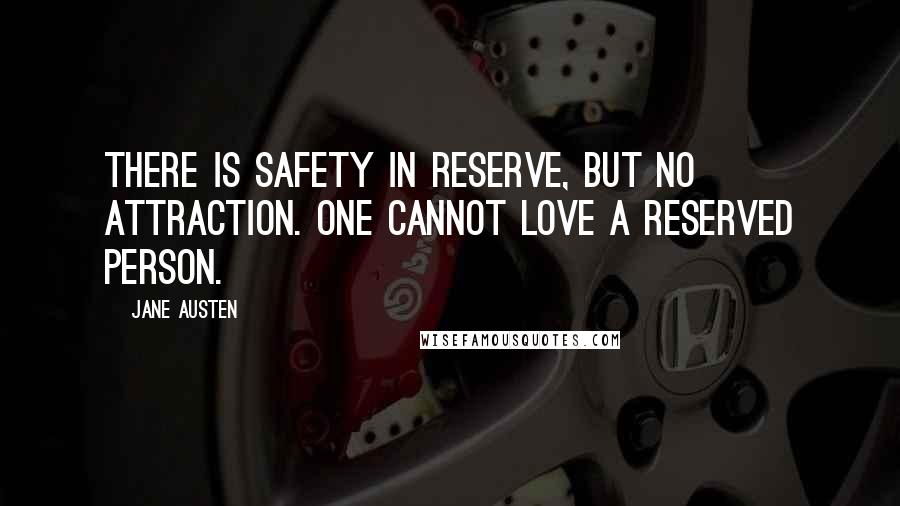 Jane Austen Quotes: There is safety in reserve, but no attraction. One cannot love a reserved person.