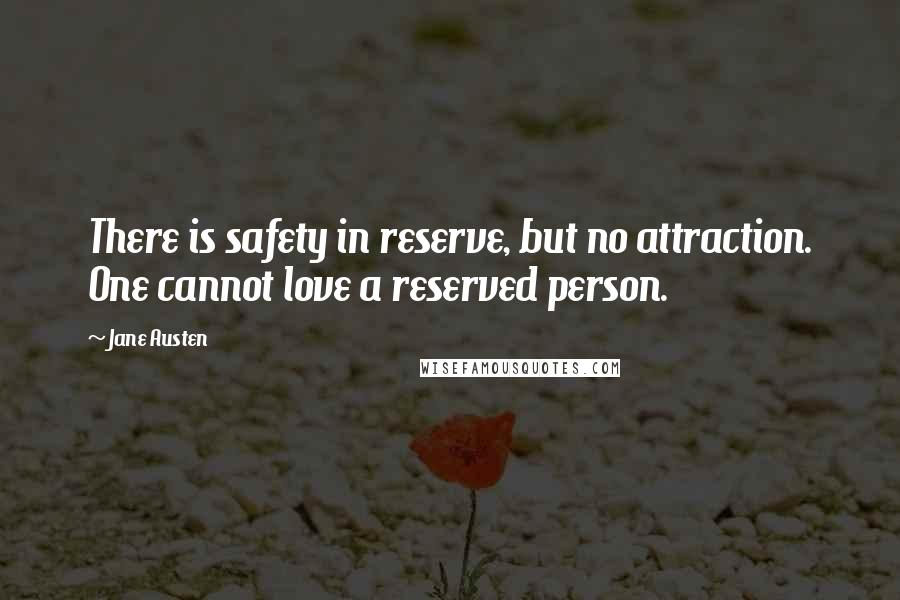 Jane Austen Quotes: There is safety in reserve, but no attraction. One cannot love a reserved person.