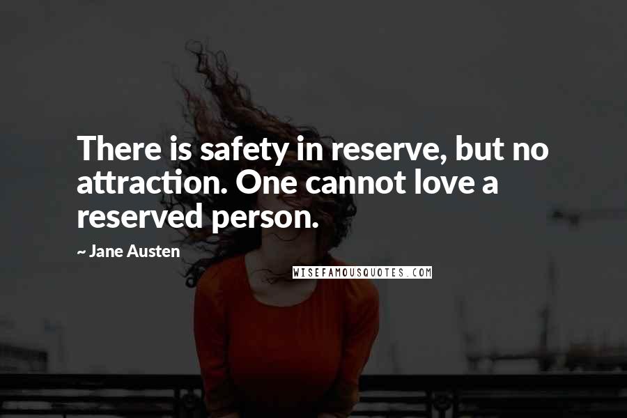 Jane Austen Quotes: There is safety in reserve, but no attraction. One cannot love a reserved person.