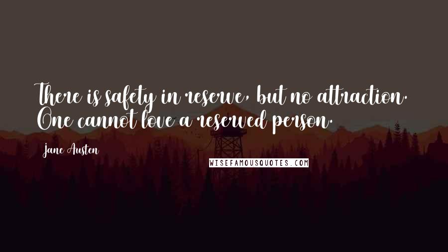 Jane Austen Quotes: There is safety in reserve, but no attraction. One cannot love a reserved person.
