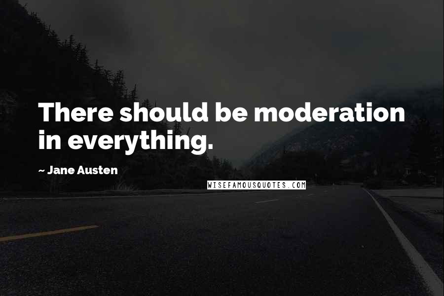Jane Austen Quotes: There should be moderation in everything.