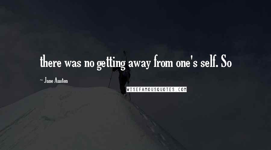 Jane Austen Quotes: there was no getting away from one's self. So
