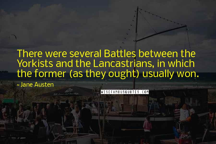 Jane Austen Quotes: There were several Battles between the Yorkists and the Lancastrians, in which the former (as they ought) usually won.