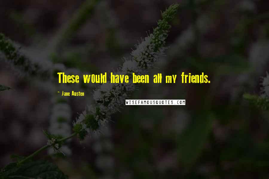 Jane Austen Quotes: These would have been all my friends.
