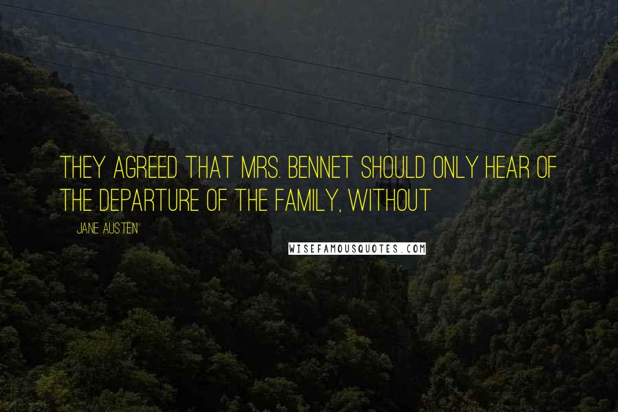 Jane Austen Quotes: They agreed that Mrs. Bennet should only hear of the departure of the family, without