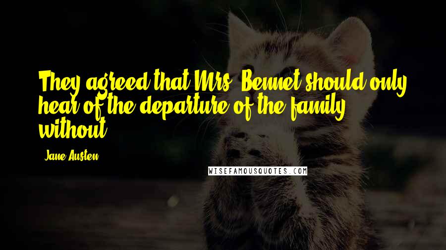Jane Austen Quotes: They agreed that Mrs. Bennet should only hear of the departure of the family, without
