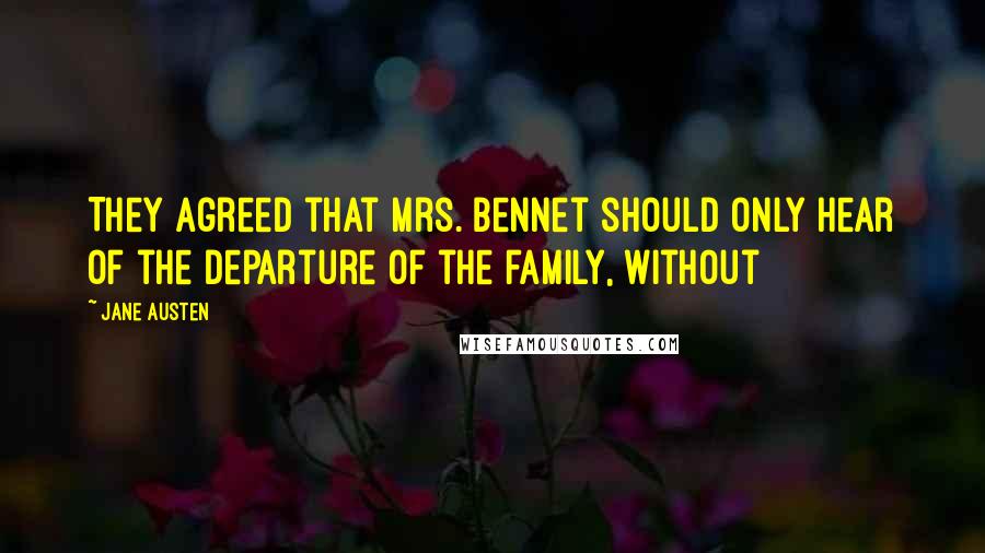 Jane Austen Quotes: They agreed that Mrs. Bennet should only hear of the departure of the family, without