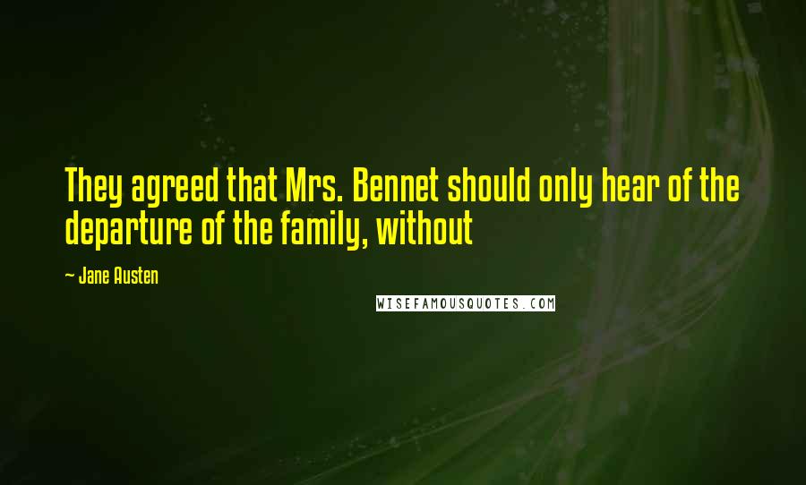 Jane Austen Quotes: They agreed that Mrs. Bennet should only hear of the departure of the family, without