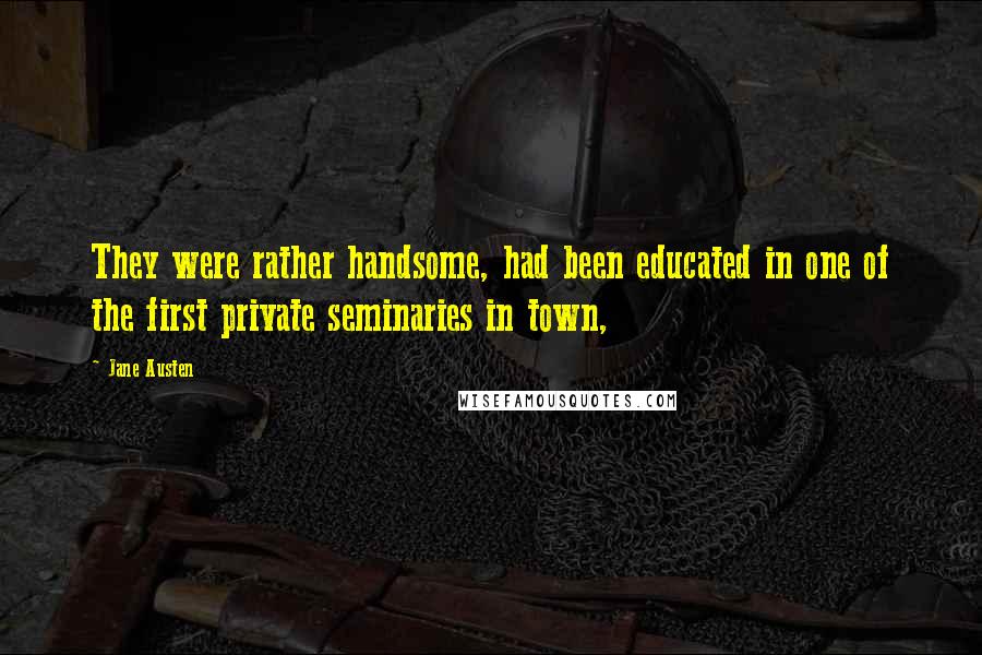 Jane Austen Quotes: They were rather handsome, had been educated in one of the first private seminaries in town,