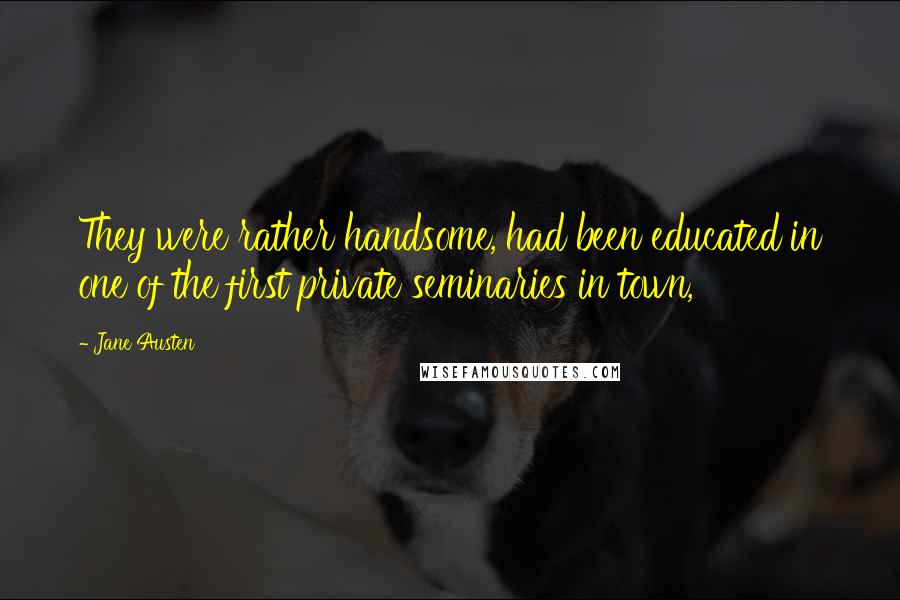 Jane Austen Quotes: They were rather handsome, had been educated in one of the first private seminaries in town,