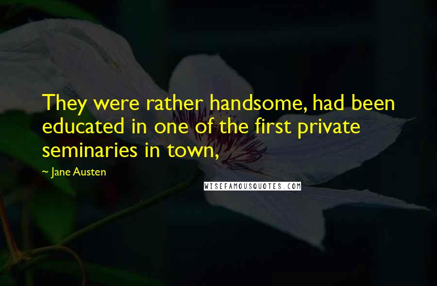 Jane Austen Quotes: They were rather handsome, had been educated in one of the first private seminaries in town,