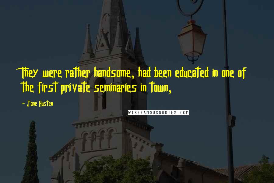 Jane Austen Quotes: They were rather handsome, had been educated in one of the first private seminaries in town,