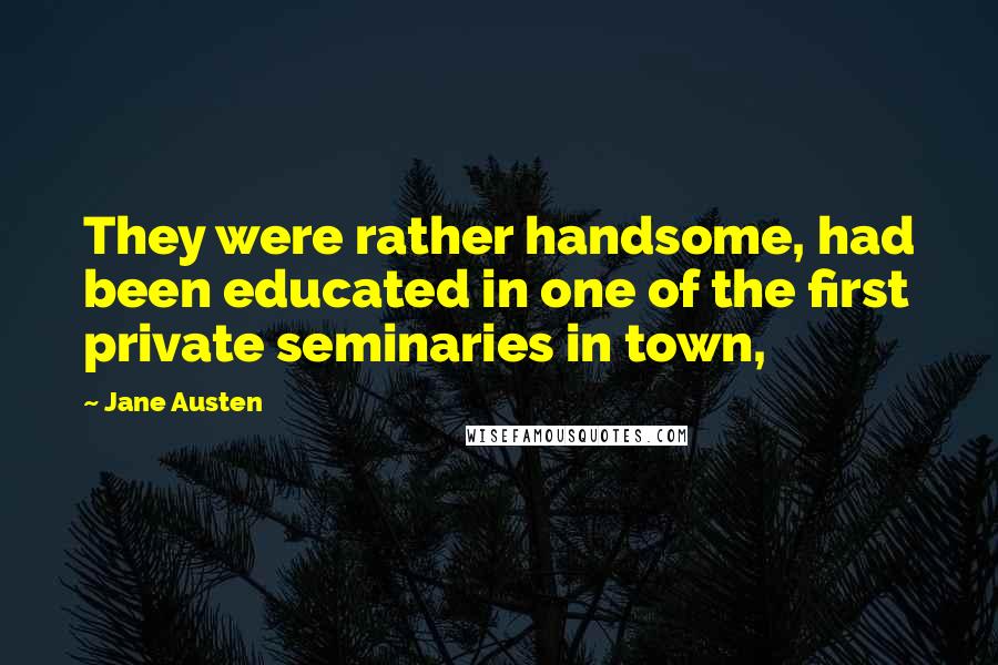 Jane Austen Quotes: They were rather handsome, had been educated in one of the first private seminaries in town,
