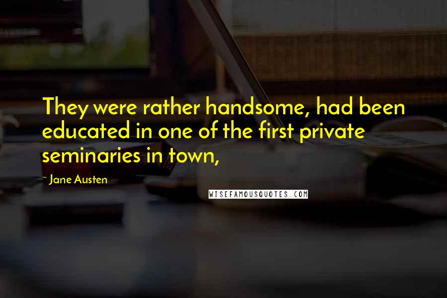 Jane Austen Quotes: They were rather handsome, had been educated in one of the first private seminaries in town,