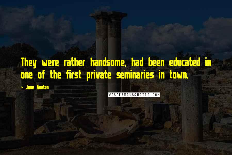 Jane Austen Quotes: They were rather handsome, had been educated in one of the first private seminaries in town,