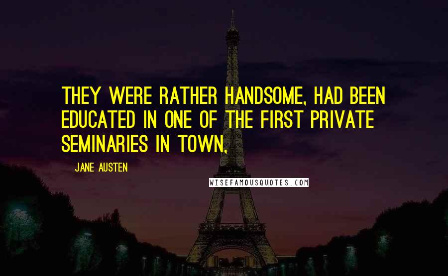 Jane Austen Quotes: They were rather handsome, had been educated in one of the first private seminaries in town,