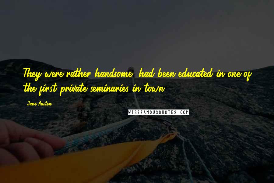 Jane Austen Quotes: They were rather handsome, had been educated in one of the first private seminaries in town,