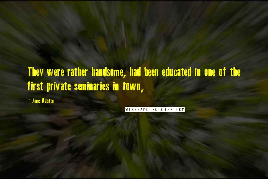 Jane Austen Quotes: They were rather handsome, had been educated in one of the first private seminaries in town,