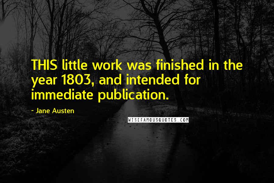 Jane Austen Quotes: THIS little work was finished in the year 1803, and intended for immediate publication.