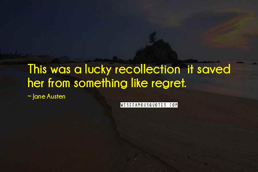 Jane Austen Quotes: This was a lucky recollection it saved her from something like regret.