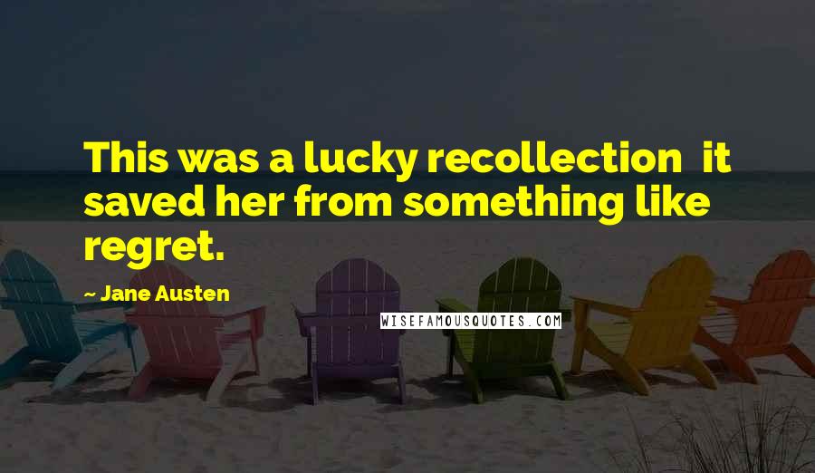 Jane Austen Quotes: This was a lucky recollection it saved her from something like regret.