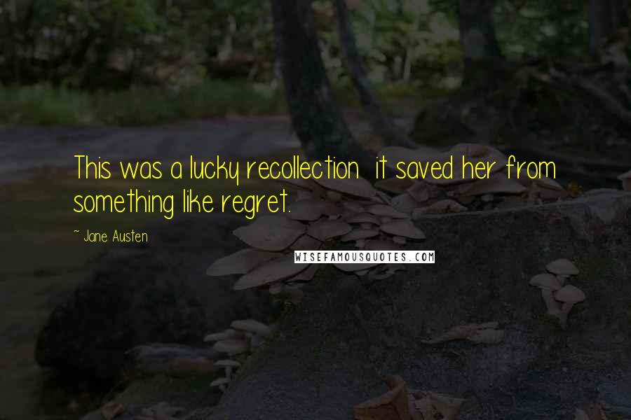 Jane Austen Quotes: This was a lucky recollection it saved her from something like regret.