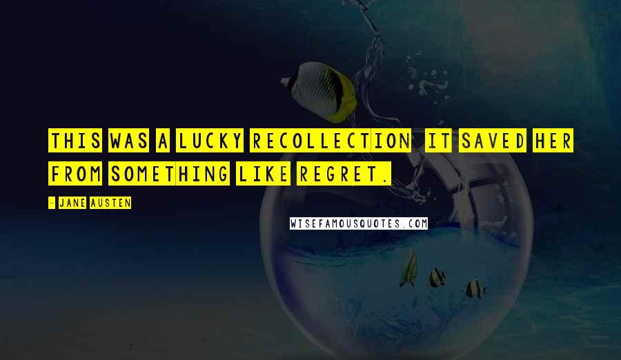 Jane Austen Quotes: This was a lucky recollection it saved her from something like regret.