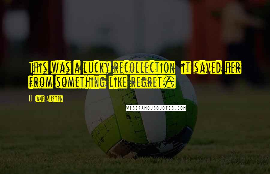 Jane Austen Quotes: This was a lucky recollection it saved her from something like regret.