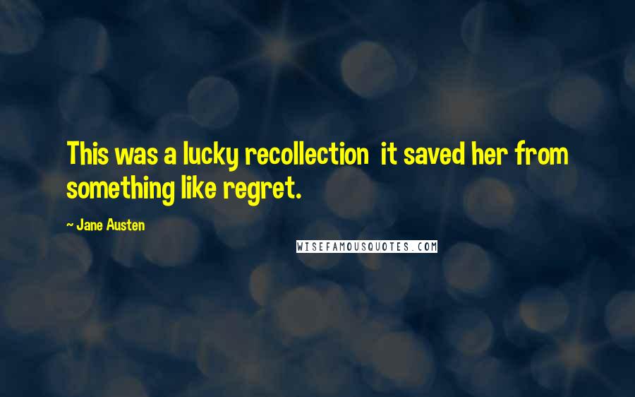 Jane Austen Quotes: This was a lucky recollection it saved her from something like regret.
